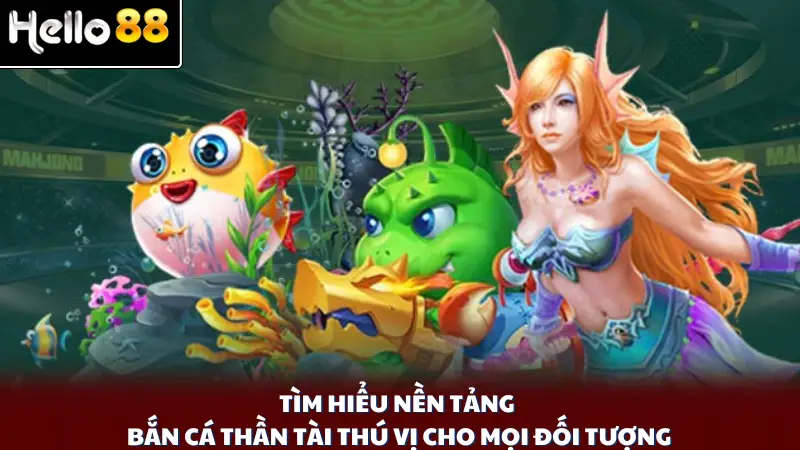Tìm hiểu nền tảng bắn cá Thần Tài thú vị cho mọi đối tượng